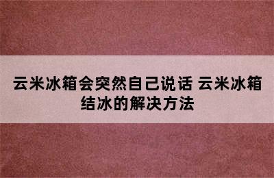 云米冰箱会突然自己说话 云米冰箱结冰的解决方法